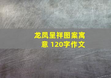 龙凤呈祥图案寓意 120字作文